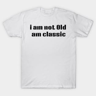 i am not Old am classic T-Shirt